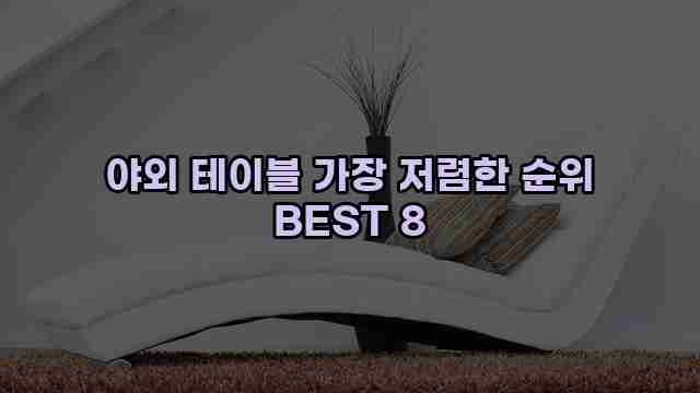 야외 테이블 가장 저렴한 순위 BEST 8