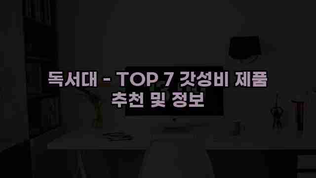 독서대 - TOP 7 갓성비 제품 추천 및 정보