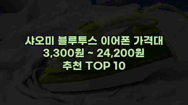 샤오미 블루투스 이어폰 가격대 3,300원 ~ 24,200원 추천 TOP 10